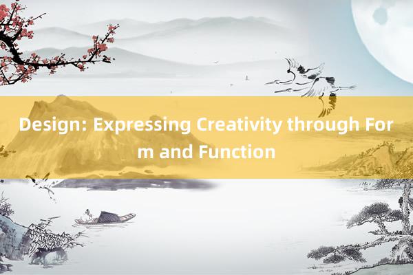 Design: Expressing Creativity through Form and Function