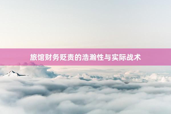 旅馆财务贬责的浩瀚性与实际战术