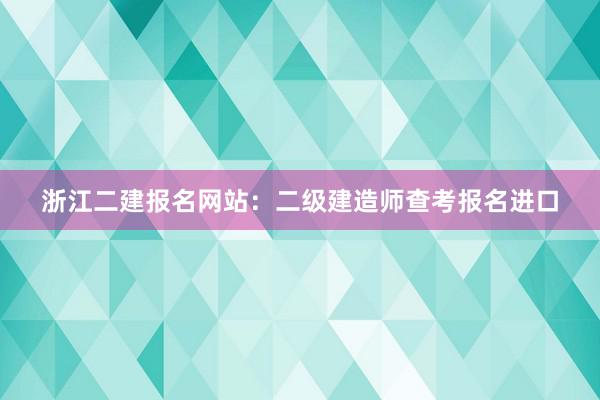 浙江二建报名网站：二级建造师查考报名进口