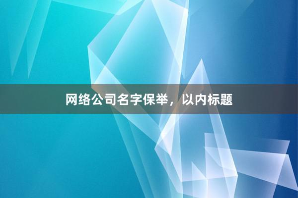 网络公司名字保举，以内标题