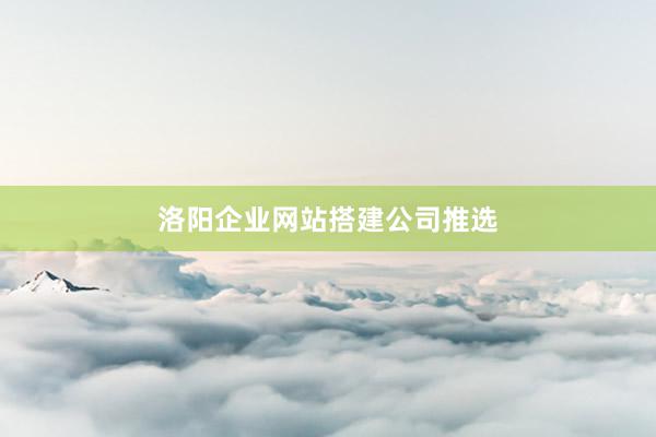 洛阳企业网站搭建公司推选