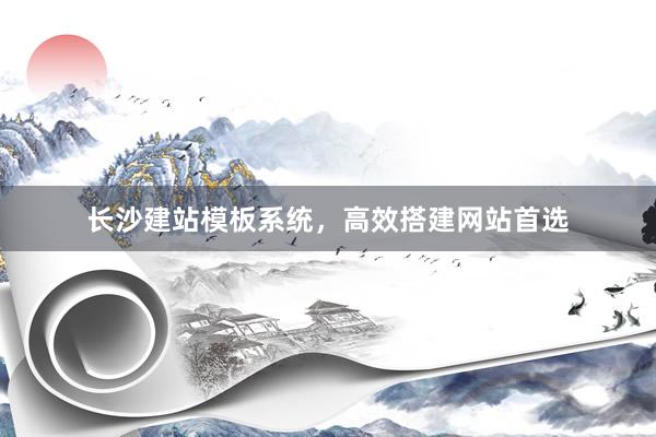 长沙建站模板系统，高效搭建网站首选