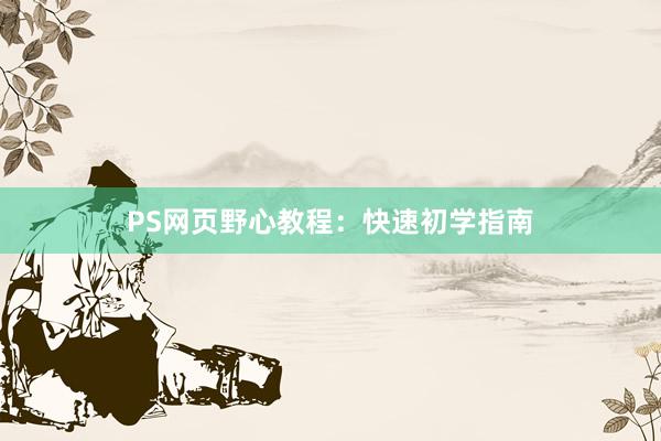 PS网页野心教程：快速初学指南