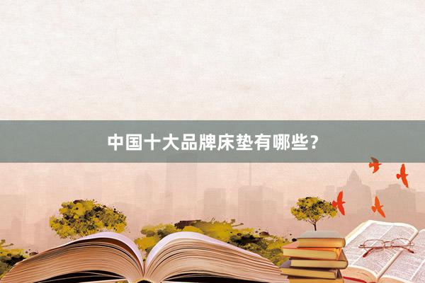 中国十大品牌床垫有哪些？