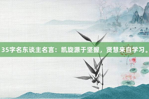 35字名东谈主名言：凯旋源于坚握，贤慧来自学习。