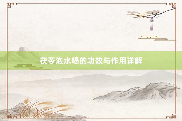 茯苓泡水喝的功效与作用详解