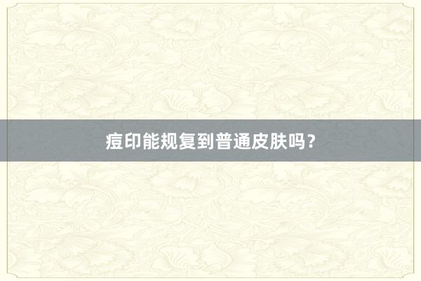 痘印能规复到普通皮肤吗？
