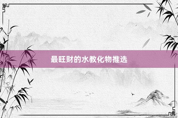 最旺财的水教化物推选